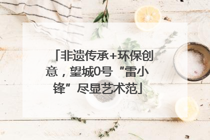 非遗传承+环保创意，望城0号“雷小锋”尽显艺术范
