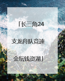 长三角24支龙舟队竞速金坛钱资湖