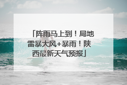 阵雨马上到！局地雷暴大风+暴雨！陕西最新天气预报