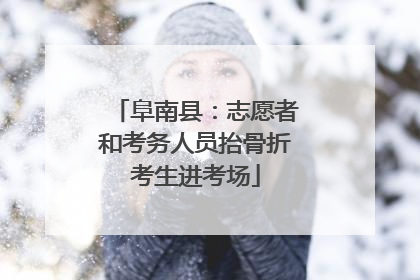 阜南县：志愿者和考务人员抬骨折考生进考场