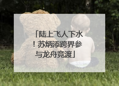 陆上飞人下水！苏炳添跨界参与龙舟竞渡