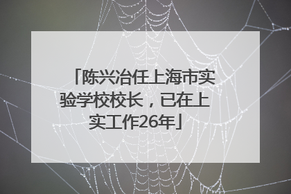 陈兴冶任上海市实验学校校长，已在上实工作26年