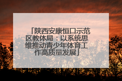 陕西安康恒口示范区教体局：以系统思维推动青少年体育工作高质量发展
