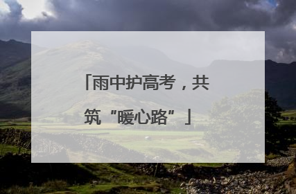 雨中护高考，共筑“暖心路”