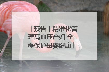 预告｜精准化管理高血压产妇 全程保护母婴健康