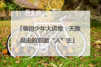 领创少年大讲堂：天敌昆虫的双面“人”生