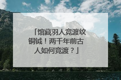 馆藏羽人竞渡纹铜钺！两千年前古人如何竞渡？