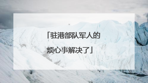 驻港部队军人的烦心事解决了