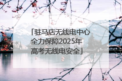 驻马店无线电中心全力保障2025年高考无线电安全