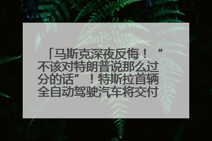 马斯克深夜反悔！“不该对特朗普说那么过分的话”！特斯拉首辆全自动驾驶汽车将交付，马斯克：将从生产线直接开向车主家中！公司股价大涨