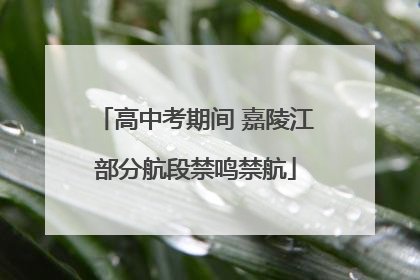 高中考期间 嘉陵江部分航段禁鸣禁航