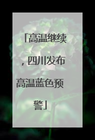 高温继续，四川发布高温蓝色预警