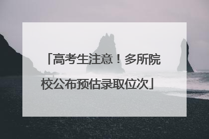 高考生注意！多所院校公布预估录取位次