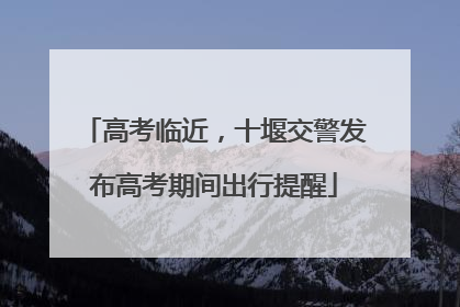高考临近，十堰交警发布高考期间出行提醒