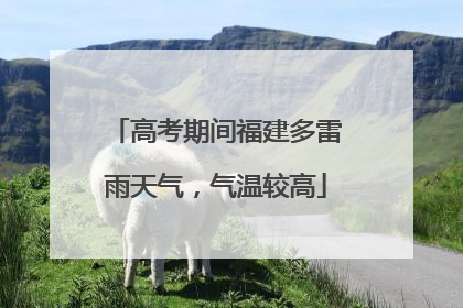 高考期间福建多雷雨天气，气温较高