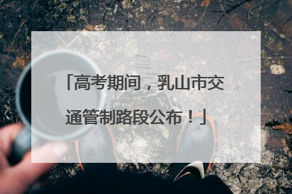高考期间，乳山市交通管制路段公布！