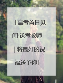 高考首日见闻·送考教师｜将最好的祝福送予你