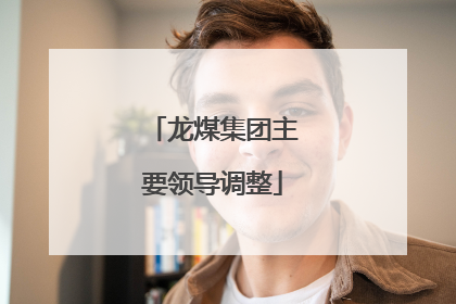龙煤集团主要领导调整