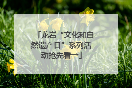 龙岩“文化和自然遗产日”系列活动抢先看→
