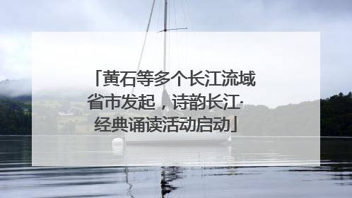 黄石等多个长江流域省市发起，诗韵长江·经典诵读活动启动