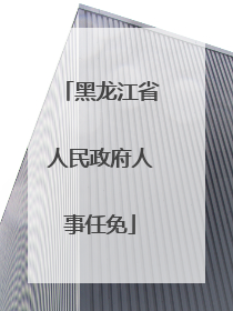 黑龙江省人民政府人事任免