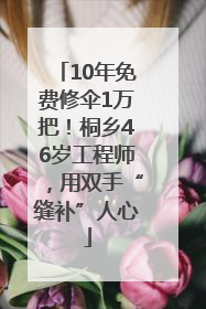 10年免费修伞1万把！桐乡46岁工程师，用双手“缝补”人心