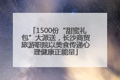 1500份“甜蜜礼包”大派送，长沙商贸旅游职院以美食传递心理健康正能量