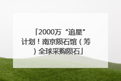 2000万“追星”计划！南京陨石馆（筹）全球采购陨石