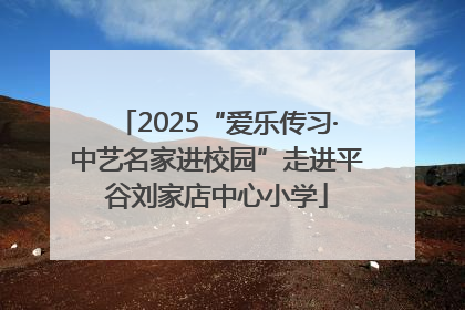 2025“爱乐传习·中艺名家进校园”走进平谷刘家店中心小学