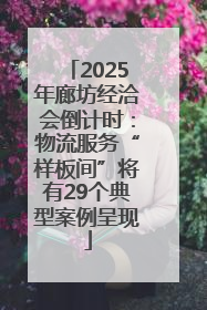 2025年廊坊经洽会倒计时：物流服务“样板间”将有29个典型案例呈现