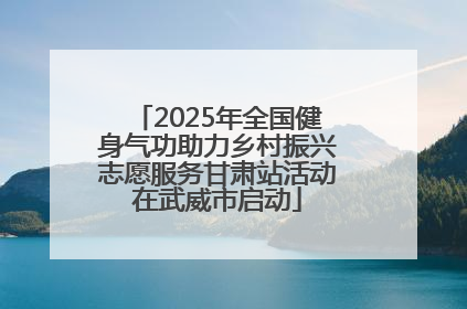 2025年全国健身气功助力乡村振兴志愿服务甘肃站活动在武威市启动