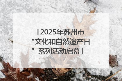 2025年苏州市“文化和自然遗产日”系列活动启幕