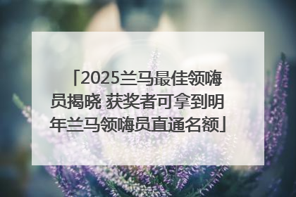 2025兰马最佳领嗨员揭晓 获奖者可拿到明年兰马领嗨员直通名额