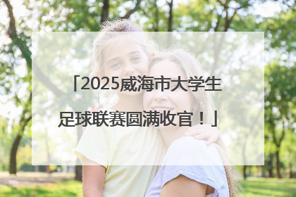 2025威海市大学生足球联赛圆满收官！