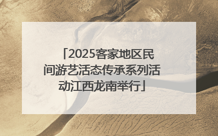 2025客家地区民间游艺活态传承系列活动江西龙南举行
