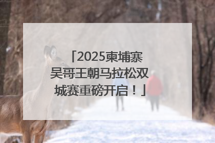 2025柬埔寨吴哥王朝马拉松双城赛重磅开启！