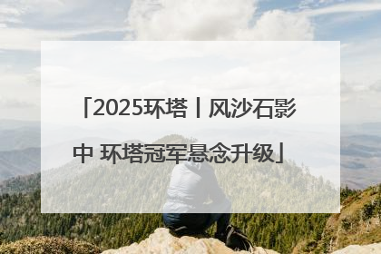 2025环塔丨风沙石影中 环塔冠军悬念升级