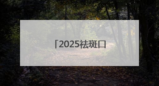 2025祛斑口碑好十大排名测评，美白祛斑效果好的护肤品都在