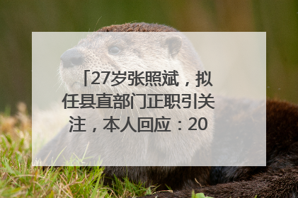 27岁张照斌，拟任县直部门正职引关注，本人回应：2019年选调生，此前负责公文相关工作