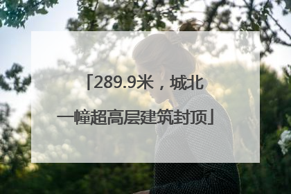 289.9米，城北一幢超高层建筑封顶
