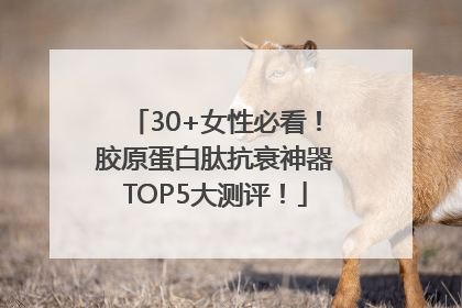 30+女性必看！胶原蛋白肽抗衰神器TOP5大测评！