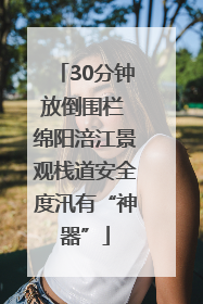 30分钟放倒围栏 绵阳涪江景观栈道安全度汛有“神器”