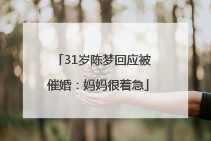 31岁陈梦回应被催婚：妈妈很着急