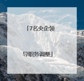7名央企领导职务调整