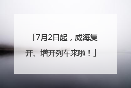 7月2日起，威海复开、增开列车来啦！