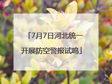 7月7日河北统一开展防空警报试鸣