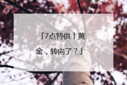 7点特供丨黄金，转向了？