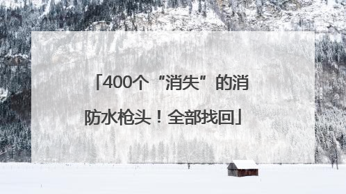 400个“消失”的消防水枪头！全部找回