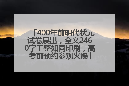 400年前明代状元试卷展出，全文2460字工整如同印刷，高考前预约参观火爆