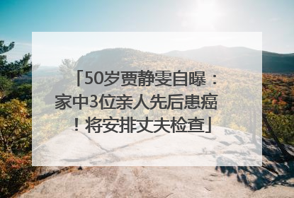 50岁贾静雯自曝：家中3位亲人先后患癌！将安排丈夫检查